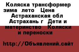 Коляска трансформер зима- лето › Цена ­ 4 000 - Астраханская обл., Астрахань г. Дети и материнство » Коляски и переноски   